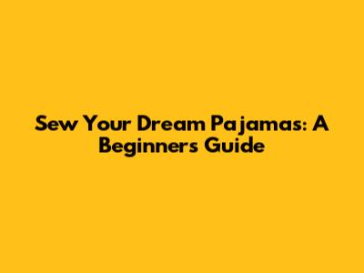 Sew Your Dream Pajamas: A Beginner's Guide
