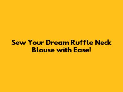 Sew Your Dream Ruffle Neck Blouse with Ease!
