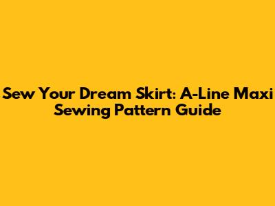 Sew Your Dream Skirt: A-Line Maxi Sewing Pattern Guide