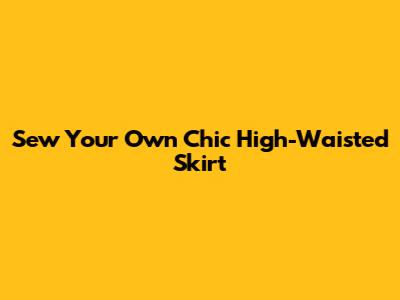 Sew Your Own Chic High-Waisted Skirt