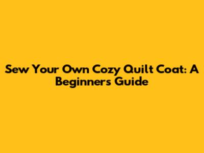 Sew Your Own Cozy Quilt Coat: A Beginner's Guide