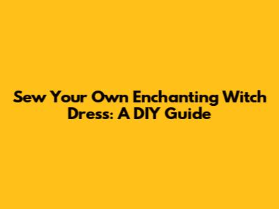 Sew Your Own Enchanting Witch Dress: A DIY Guide