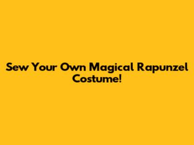 Sew Your Own Magical Rapunzel Costume!