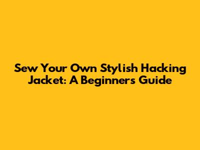 Sew Your Own Stylish Hacking Jacket: A Beginner's Guide