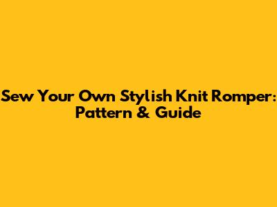 Sew Your Own Stylish Knit Romper: Pattern & Guide