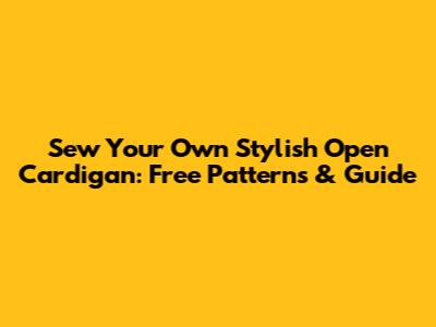 Sew Your Own Stylish Open Cardigan: Free Patterns & Guide
