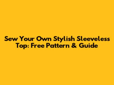 Sew Your Own Stylish Sleeveless Top: Free Pattern & Guide