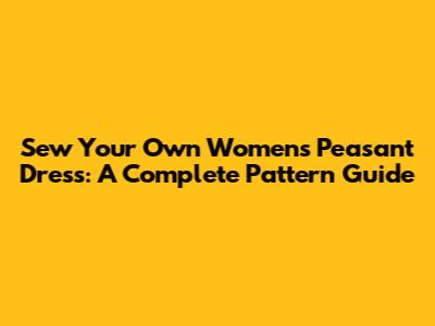 Sew Your Own Women's Peasant Dress: A Complete Pattern Guide