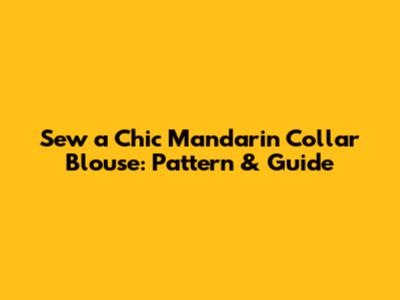 Sew a Chic Mandarin Collar Blouse: Pattern & Guide