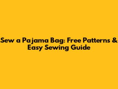 Sew a Pajama Bag: Free Patterns & Easy Sewing Guide