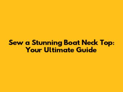 Sew a Stunning Boat Neck Top: Your Ultimate Guide