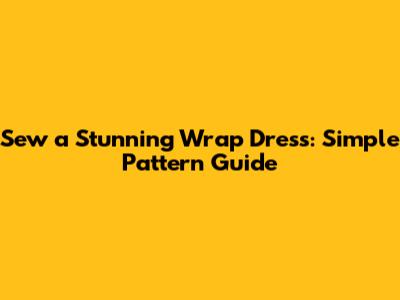 Sew a Stunning Wrap Dress: Simple Pattern Guide