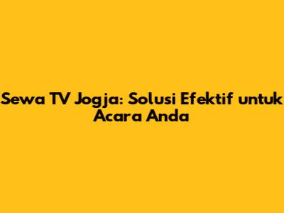 Sewa TV Jogja: Solusi Efektif untuk Acara Anda