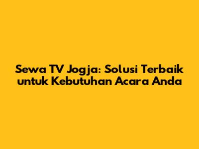 Sewa TV Jogja: Solusi Terbaik untuk Kebutuhan Acara Anda