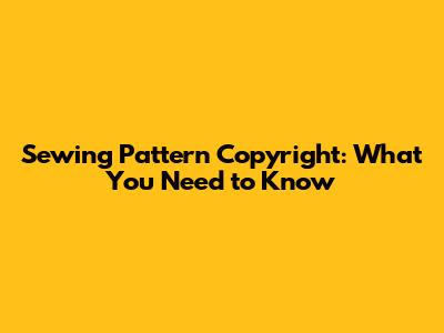 Sewing Pattern Copyright: What You Need to Know