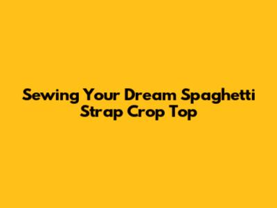 Sewing Your Dream Spaghetti Strap Crop Top
