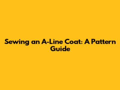 Sewing an A-Line Coat: A Pattern Guide