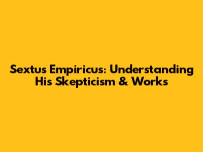 Sextus Empiricus: Understanding His Skepticism & Works