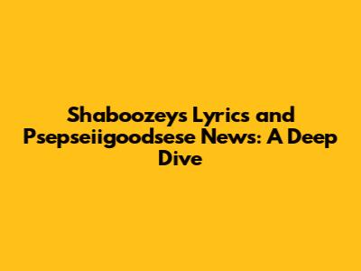 Shaboozey's Lyrics and Psepseiigoodsese News: A Deep Dive