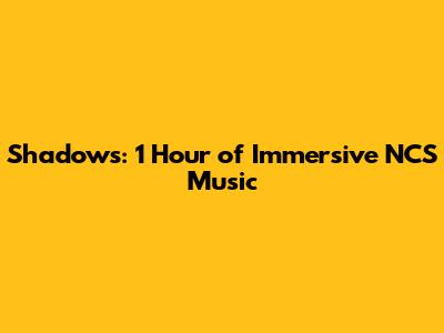 Shadows: 1 Hour of Immersive NCS Music
