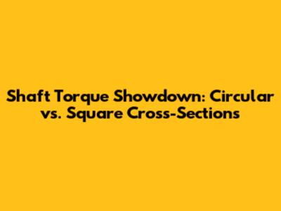Shaft Torque Showdown: Circular vs. Square Cross-Sections