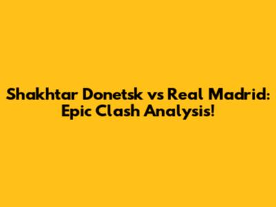Shakhtar Donetsk vs Real Madrid: Epic Clash Analysis!