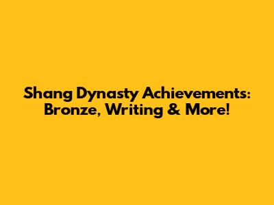 Shang Dynasty Achievements: Bronze, Writing & More!
