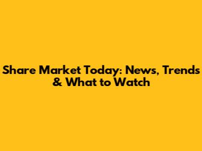 Share Market Today: News, Trends & What to Watch