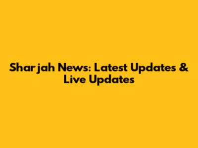 Sharjah News: Latest Updates & Live Updates