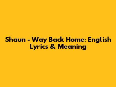 Shaun - Way Back Home: English Lyrics & Meaning