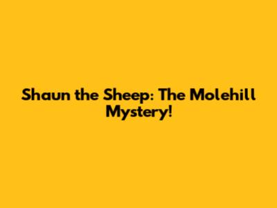 Shaun the Sheep: The Molehill Mystery!