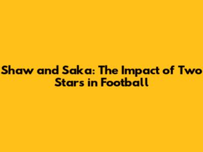 Shaw and Saka: The Impact of Two Stars in Football