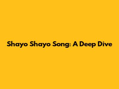 Shayo Shayo Song: A Deep Dive