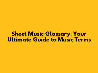 Sheet Music Glossary: Your Ultimate Guide to Music Terms