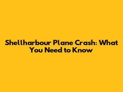 Shellharbour Plane Crash: What You Need to Know
