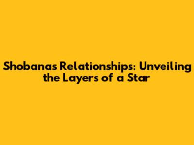 Shobana's Relationships: Unveiling the Layers of a Star