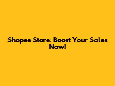 Shopee Store: Boost Your Sales Now!