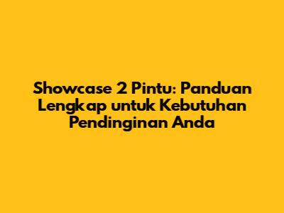 Showcase 2 Pintu: Panduan Lengkap untuk Kebutuhan Pendinginan Anda