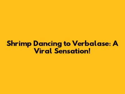 Shrimp Dancing to Verbalase: A Viral Sensation!
