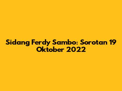 Sidang Ferdy Sambo: Sorotan 19 Oktober 2022