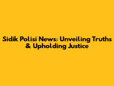 Sidik Polisi News: Unveiling Truths & Upholding Justice