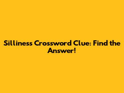 Silliness Crossword Clue: Find the Answer!
