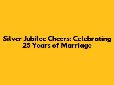 Silver Jubilee Cheers: Celebrating 25 Years of Marriage