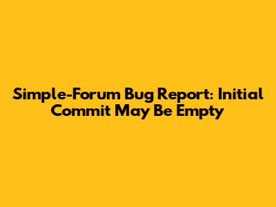 Simple-Forum Bug Report: Initial Commit May Be Empty
