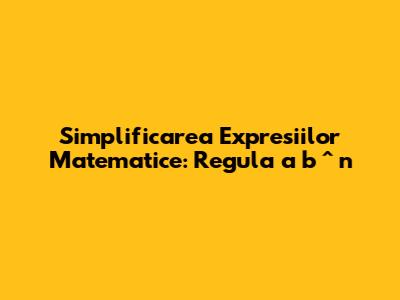 Simplificarea Expresiilor Matematice: Regula a * b ^ n