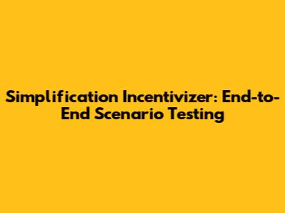 Simplification Incentivizer: End-to-End Scenario Testing