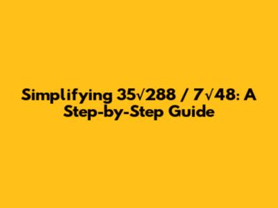 Simplifying 35√288 / 7√48: A Step-by-Step Guide