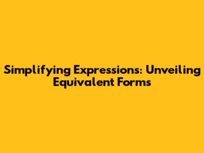 Simplifying Expressions: Unveiling Equivalent Forms