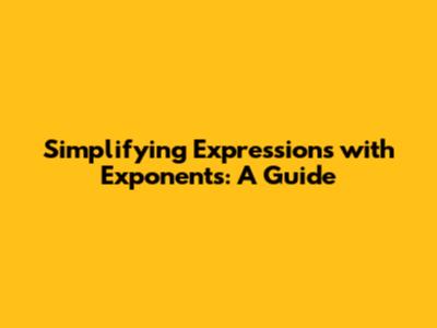 Simplifying Expressions with Exponents: A Guide