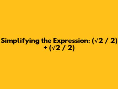 Simplifying the Expression: (√2 / 2) + (√2 / 2)